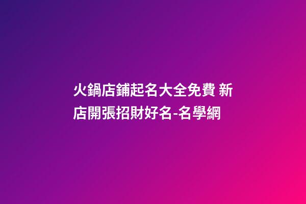 火鍋店鋪起名大全免費 新店開張招財好名-名學網-第1張-店鋪起名-玄機派